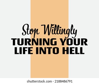"Stop Willingly Turning Your Life Into Hell". Inspirational and Motivational Quotes Vector. Suitable for Cutting Sticker, Poster, Vinyl, Decals, Card, T-Shirt, Mug and Other.