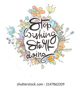 Stop Wishind, Start Doing. Hand lettering grunge card with flower background. Handcrafted doodle letters in retro style. Hand-drawn vintage vector typography illustration