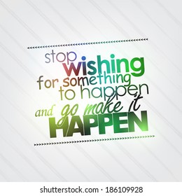Stop wishing for something to happen and go make it happen. Motivational background (EPS10 Vector)