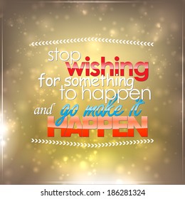 Stop wishing for something to happen and go make it happen. Motivational background (EPS10 Vector)