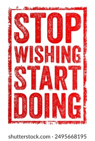 Stop Wishing Start Doing - encourages taking action rather than merely hoping or dreaming about something, text concept stamp