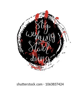 Stop wishing, start doing. Hand drawn motivation quote. Creative vector typography concept for design and printing. Ready for cards, t-shirts, labels, stickers, posters.