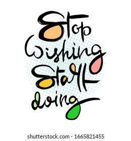 Stop Wishing Start Doing. Hand lettering grunge card with textured handcrafted doodle letters in retro style. Hand-drawn vintage vector typography illustration