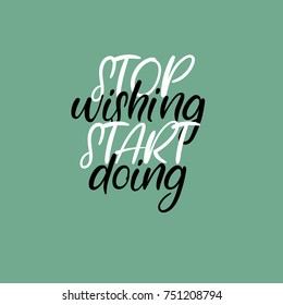 Stop wishing start doing. Handwritten phrase. Lettering design. Vector inscription isolated on white background. Greeting card, poster, banner, T-shirt.