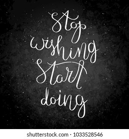Stop wishing, start doing. Inspirational vector hand drawn quote. Chalk lettering on blackboard. Motivation saying for cards, posters and t-shirt