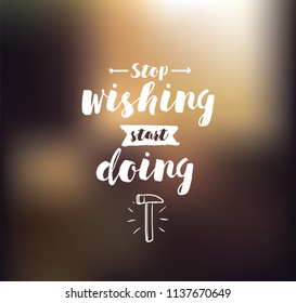 Stop wishing, start doing. Inspirational quote, motivation. Typography for poster, invitation, greeting card or t-shirt. Vector lettering, inscription, calligraphy design. Text background