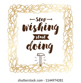 Stop wishing, start doing. Inspirational quote, motivation. Typography for poster, invitation, greeting card or t-shirt. Vector lettering, inscription, calligraphy design. Text background