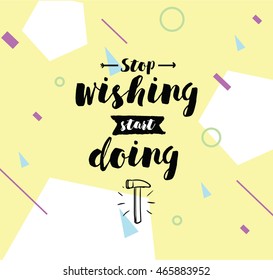 Stop wishing, start doing. Inspirational quote, motivation. Typography for poster, invitation, greeting card or t-shirt. Vector lettering, inscription, calligraphy design. Text background