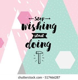 Stop wishing, start doing. Inspirational quote, motivation. Typography for poster, invitation, greeting card or t-shirt. Vector lettering, inscription, calligraphy design. Text background