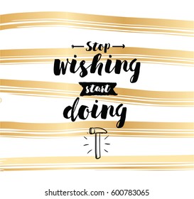 Stop wishing, start doing. Inspirational quote, motivation. Typography for poster, invitation, greeting card or t-shirt. Vector lettering, inscription, calligraphy design. Text background