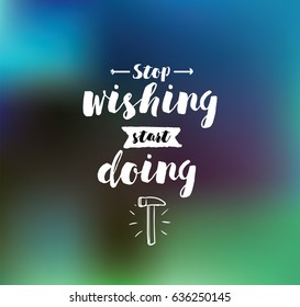 Stop wishing, start doing. Inspirational quote, motivation. Typography for poster, invitation, greeting card or t-shirt. Vector lettering, inscription, calligraphy design. Text background