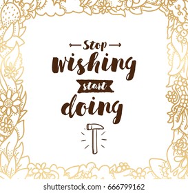 Stop wishing, start doing. Inspirational quote, motivation. Typography for poster, invitation, greeting card or t-shirt. Vector lettering, inscription, calligraphy design. Text background