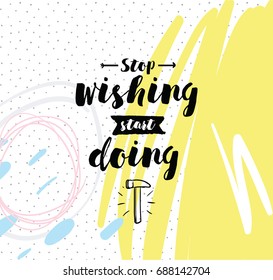 Stop wishing, start doing. Inspirational quote, motivation. Typography for poster, invitation, greeting card or t-shirt. Vector lettering, inscription, calligraphy design. Text background