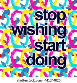 Stop Wishing Start Doing lettering. Vector inspirational motivational quote. Typography background design
