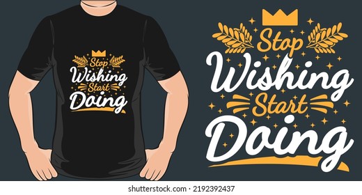 Stop Wishing, Start Doing Motivation Typography Quote T-Shirt Design.
