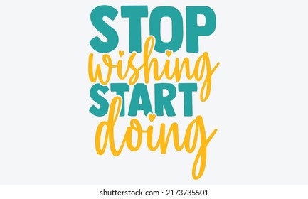 Stop wishing start doing - motivational t shirts design, Hand drawn lettering phrase, Calligraphy t shirt design, Isolated on white background, svg Files for Cutting Cricut and Silhouette, EPS 10 svg
