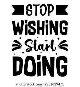 Stop Wishing Start Doing, Motivational Quotes Typography Vector Design. Vintage Modern Poster Design. Can be printed as t-shirt, greeting cards, gift or room and office decoration