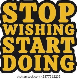 Stop Wishing, Start Doing Motivational Typographic Quote Design for T-Shirt, Mugs or Other Merchandise.