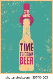 Stop Work - Time To Drink Beer. Typographic retro grunge beer poster. Vector illustration.