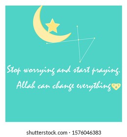 Stop Worrying and Start Praying. Allah Can Change Everything. Islamic Quote in the Beautiful Green Background with moon and star