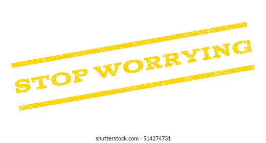 Stop Worrying watermark stamp. Text tag between parallel lines with grunge design style. Rubber seal stamp with dirty texture. Vector yellow color ink imprint on a white background.
