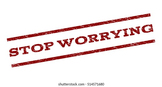 Stop Worrying watermark stamp. Text tag between parallel lines with grunge design style. Rubber seal stamp with scratched texture. Vector dark red color ink imprint on a white background.