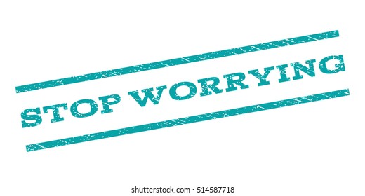 Stop Worrying watermark stamp. Text caption between parallel lines with grunge design style. Rubber seal stamp with dirty texture. Vector color ink imprint on a white background.