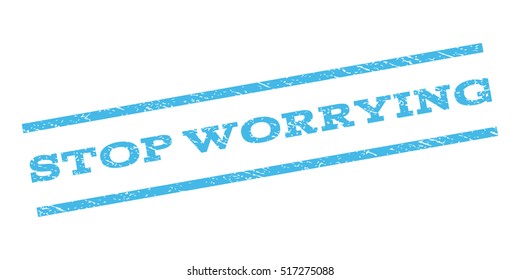 Stop Worrying watermark stamp. Text caption between parallel lines with grunge design style. Rubber seal stamp with dust texture. Vector color ink imprint on a white background.