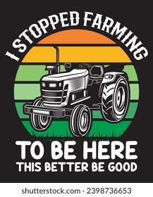 I Stopped Farming To Be Here This Better Be Good T-shirt Design.