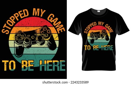 Stopped my game to be here T-shirt design