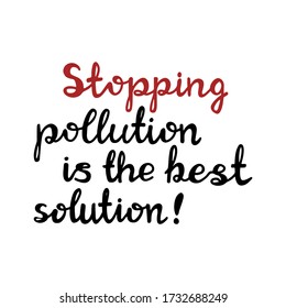 Stopping pollution is the best solution. Handwritten ecological quote. Isolated on white background. Vector stock illustration.