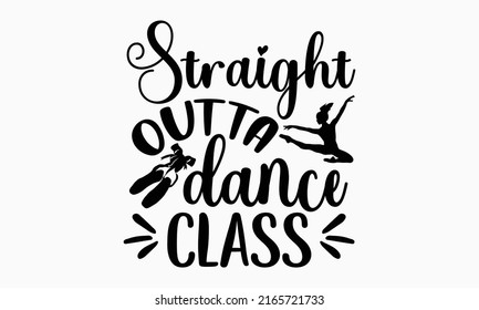 Straight outta dance class - Ballet t shirt design, Hand drawn lettering phrase, Calligraphy graphic design, SVG Files for Cutting Cricut and Silhouette svg