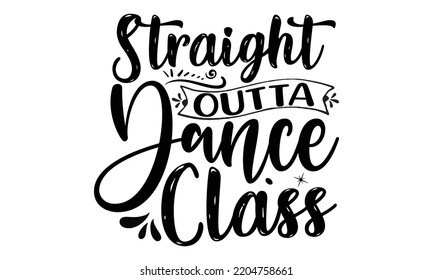 Straight outta dance class - Ballet svg t shirt design, ballet SVG Cut Files, Girl Ballet Design, Hand drawn lettering phrase and vector sign, EPS 10 svg