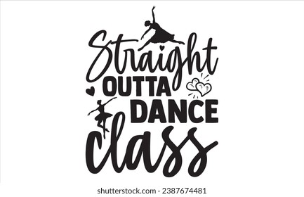 Straight Outta Dance Class - Dancing T shirt Design, Handmade calligraphy vector illustration, used for poster, simple, lettering  For stickers, mugs, etc.