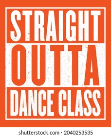 Straight Outta Dance Class. T-shirt, Poster, Print Design For Dancer. Vector