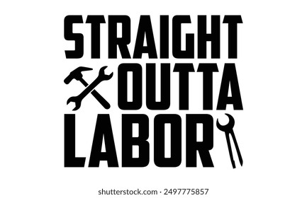 Straight Outta Labor - Labor Day T shirt Design, Handmade calligraphy vector illustration, used for poster, simple, lettering  For stickers, mugs, etc.
