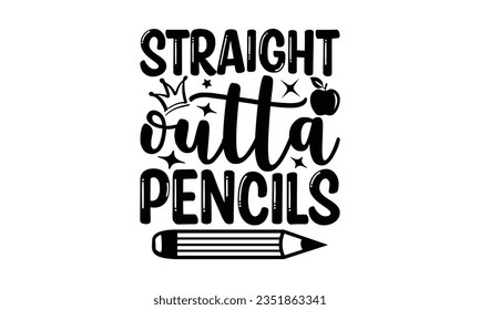 Straight outta pencils - School SVG Design Sublimation, Back To School Quotes, Calligraphy Graphic Design, Typography Poster with Old Style Camera and Quote. svg