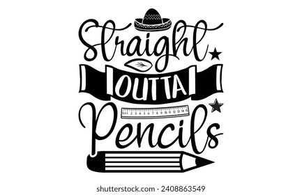 Straight outta pencils- Teacher t- shirt design, Handmade calligraphy vector illustration for Cutting Machine, Silhouette Cameo, Cricut, greeting card template with typography text white background. svg