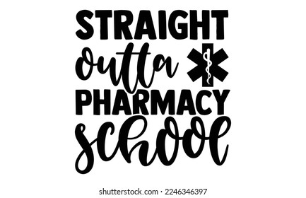 Straight Outta Pharmacy School - Pharmacist T-shirt Design, Vector illustration with hand-drawn lettering quotes about Pharmacist. Cool phrases for print and poster, bag, mugs. EPS and SVG Files for C