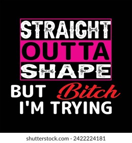 Straight Outta Shape But Bitch I'm Trying t shirt design