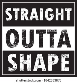 Straight outta shape vector illustration slogan. Black and white typography and background with grunge effect. Shirt design.