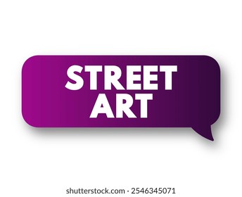 Street Art is visual art created in public locations for public visibility, text concept message bubble