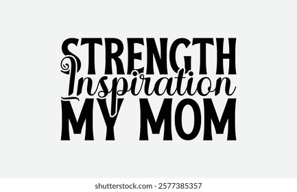 Strength Inspiration My Mom - Mom T-Shirt Design, Illustration With Hand-Lettering And Decoration Elements, Posters, Cards, Isolated White Background.