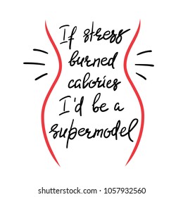 If stress burned calories I'd be a supermodel - funny handwritten motivational quote. Print for inspiring poster, t-shirt, bag, logo, greeting postcard, flyer, sticker, sweatshirt, cups. 