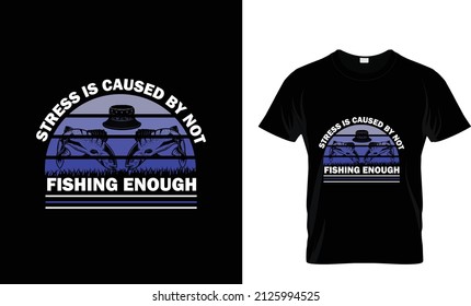 STRESS IS CAUSED BY NOT FISHING ENOUGH... T SHIRT