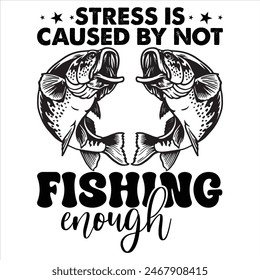 STRESS IS CAUSED BY NOT FISHING ENOUGH FISHING T-SHIRT DESIGN,  