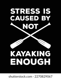 STRESS IS CAUSED BY NOT KAYAKING ENOUGH. T-SHIRT DESIGN. PRINT TEMPLATE. TYPOGRAPHY VECTOR ILLUSTRATION.