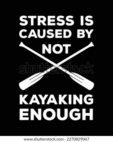 STRESS IS CAUSED BY NOT KAYAKING ENOUGH. T-SHIRT DESIGN. PRINT TEMPLATE. TYPOGRAPHY VECTOR ILLUSTRATION.