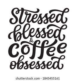 Stressed, blessed and coffee obsessed. Hand lettering quote isolated on white background. Vector typography for posters, cards, cafe decorations, restaurants, coffee mugs, t shirt design