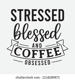 Stressed Blessed and Coffee Obsessed lettering, drink quote for tshirt, print and much more